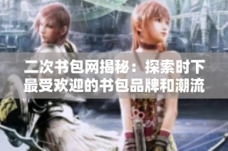 二次书包网揭秘：探索时下最受欢迎的书包品牌和潮流趋势