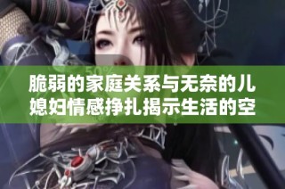 脆弱的家庭关系与无奈的儿媳妇情感挣扎揭示生活的空虚与孤独