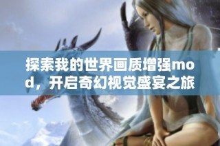 探索我的世界画质增强mod，开启奇幻视觉盛宴之旅