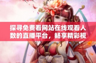 探寻免费看网站在线观看人数的直播平台，畅享精彩视频体验