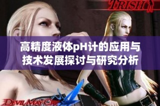 高精度液体pH计的应用与技术发展探讨与研究分析