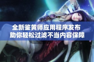 全新鉴黄师应用程序发布 助你轻松过滤不当内容保障网络安全