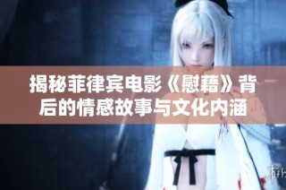 揭秘菲律宾电影《慰藉》背后的情感故事与文化内涵