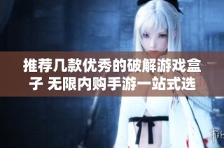 推荐几款优秀的破解游戏盒子 无限内购手游一站式选择攻略
