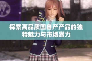探索高品质国自产产品的独特魅力与市场潜力