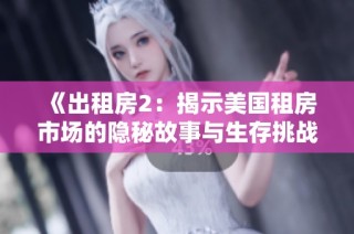 《出租房2：揭示美国租房市场的隐秘故事与生存挑战》
