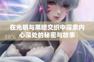 在光明与黑暗交织中探索内心深处的秘密与故事