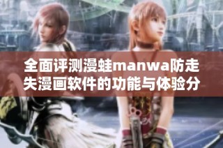 全面评测漫蛙manwa防走失漫画软件的功能与体验分析