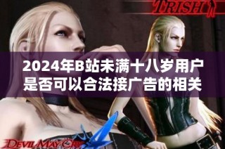 2024年B站未满十八岁用户是否可以合法接广告的相关规定解析