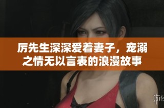 厉先生深深爱着妻子，宠溺之情无以言表的浪漫故事