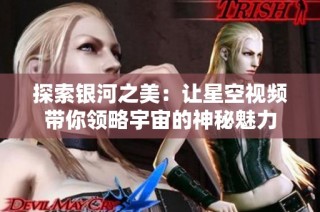 探索银河之美：让星空视频带你领略宇宙的神秘魅力