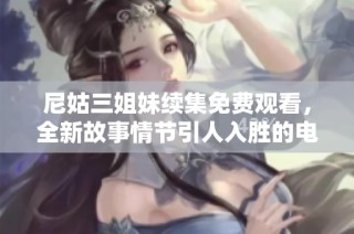 尼姑三姐妹续集免费观看，全新故事情节引人入胜的电视剧上线了