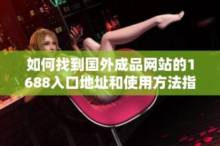 如何找到国外成品网站的1688入口地址和使用方法指南