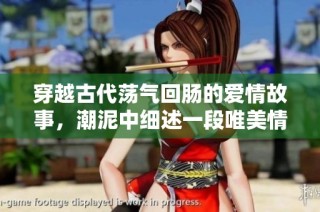 穿越古代荡气回肠的爱情故事，潮泥中细述一段唯美情缘