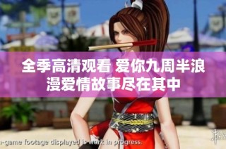 全季高清观看 爱你九周半浪漫爱情故事尽在其中