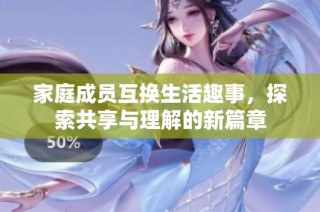 家庭成员互换生活趣事，探索共享与理解的新篇章
