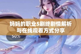 妈妈的职业5剧终剧情解析与在线观看方式分享