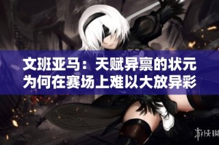 文班亚马：天赋异禀的状元为何在赛场上难以大放异彩