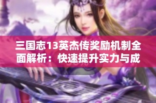 三国志13英杰传奖励机制全面解析：快速提升实力与成就感的有效方法
