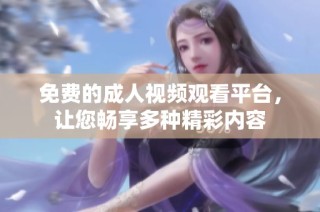 免费的成人视频观看平台，让您畅享多种精彩内容