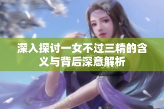 深入探讨一女不过三精的含义与背后深意解析