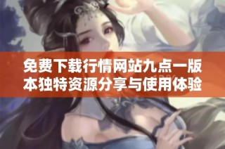 免费下载行情网站九点一版本独特资源分享与使用体验