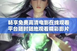 畅享免费高清电影在线观看平台随时随地观看精彩影片