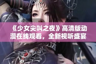 《少女尖叫之夜》高清版动漫在线观看，全新视听盛宴不容错过