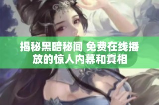 揭秘黑暗秘闻 免费在线播放的惊人内幕和真相