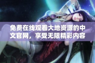 免费在线观看大地资源的中文官网，享受无限精彩内容无压力