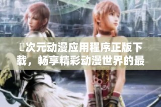 囧次元动漫应用程序正版下载，畅享精彩动漫世界的最佳选择