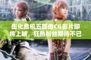 生化危机五部曲CG影片即将上映，狂热粉丝期待不已