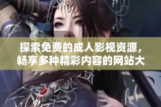 探索免费的成人影视资源，畅享多种精彩内容的网站大全