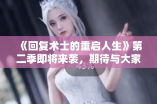 《回复术士的重启人生》第二季即将来袭，期待与大家一起探索全新冒险旅程