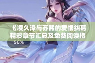 《凌久泽与苏熙的爱恨纠葛精彩章节汇总及免费阅读指南》