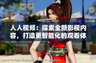 人人视频：探索全新影视内容，打造更智能化的观看体验
