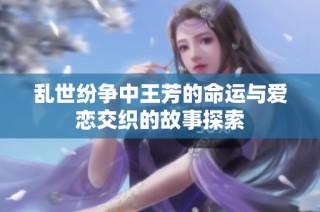 乱世纷争中王芳的命运与爱恋交织的故事探索