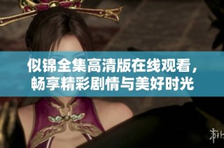似锦全集高清版在线观看，畅享精彩剧情与美好时光