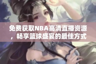 免费获取NBA高清直播资源，畅享篮球盛宴的最佳方式