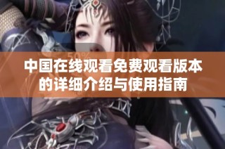 中国在线观看免费观看版本的详细介绍与使用指南