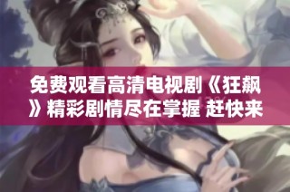 免费观看高清电视剧《狂飙》精彩剧情尽在掌握 赶快来体验吧
