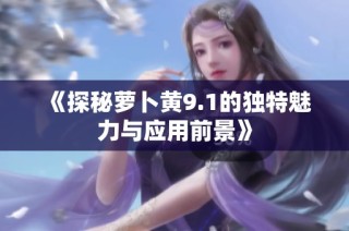 《探秘萝卜黄9.1的独特魅力与应用前景》