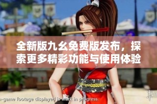 全新版九幺免费版发布，探索更多精彩功能与使用体验