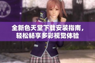 全新色天堂下载安装指南，轻松畅享多彩视觉体验