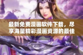 最新免费漫画软件下载，尽享海量精彩漫画资源的最佳选择