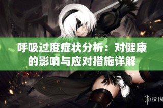 呼吸过度症状分析：对健康的影响与应对措施详解