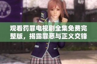 观看罚罪电视剧全集免费完整版，揭露罪恶与正义交锋的精彩故事