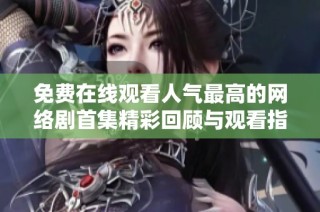 免费在线观看人气最高的网络剧首集精彩回顾与观看指南