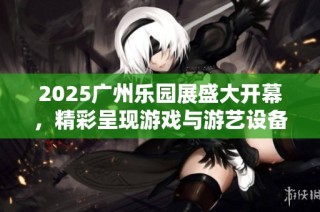 2025广州乐园展盛大开幕，精彩呈现游戏与游艺设备新趋势
