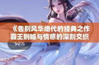 《告别风华绝代的经典之作霸王别姬与情感的深刻交织》